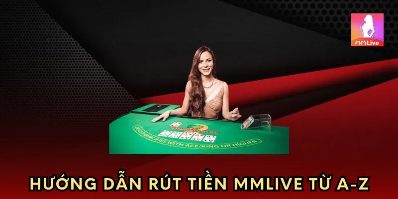 Hướng dẫn rút tiền từ sảnh MMlive từ A-Z